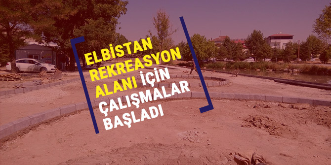 ELBİSTAN REKREASYON ALANI İÇİN ÇALIŞMALAR BAŞLADI
