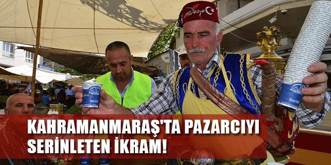 KAHRAMANMARAŞ'TA PAZARCIYI SERİNLETEN İKRAM