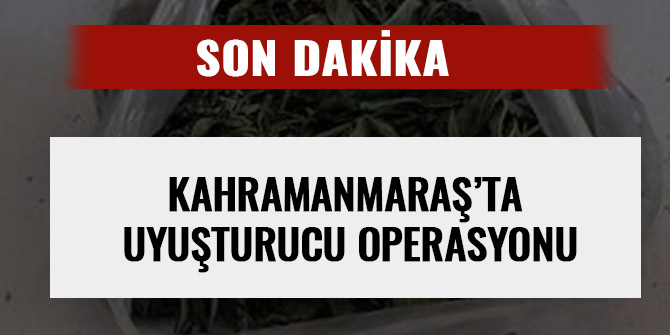 KAHRAMANMARAŞ’TA UYUŞTURUCU OPERASYONU