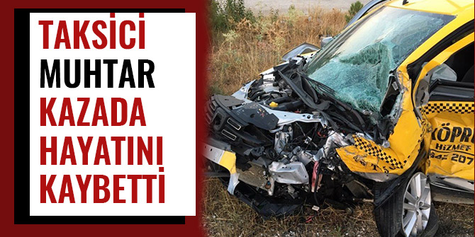 TAKSİCİ MUHTAR KAZADA HAYATINI KAYBETTİ