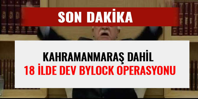 KAHRAMANMARAŞ DAHİL 18 İLDE DEV BYLOCK OPERASYONU