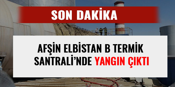 AFŞİN ELBİSTAN B TERMİK SANTRALİ’NDE YANGIN ÇIKTI