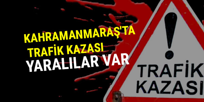 KAHRAMANMARAŞ'TA TRAFİK KAZASI: YARALILAR VAR