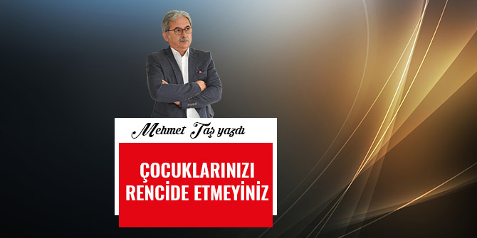 ÇOCUKLARINIZI RENCİDE ETMEYİNİZ