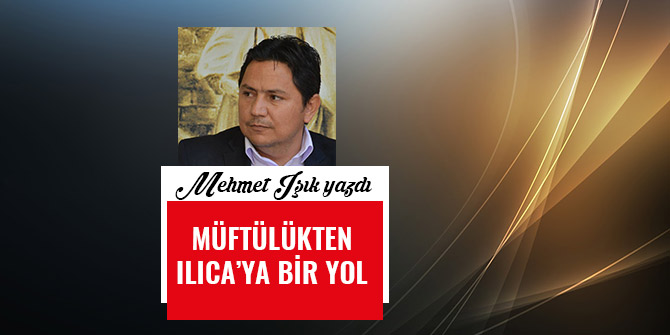 MÜFTÜLÜKTEN ILICA’YA BİR YOL