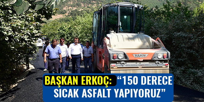 BAŞKAN ERKOÇ: “150 DERECE SICAK ASFALT YAPIYORUZ”