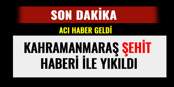 KAHRAMANMARAŞ ŞEHİT HABERİ İLE YIKILDI