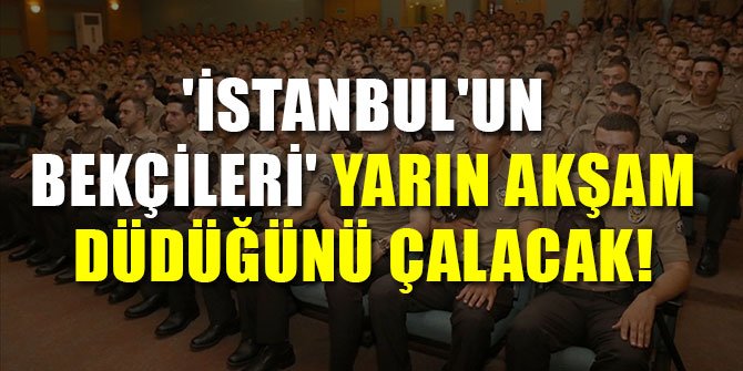 'İSTANBUL'UN BEKÇİLERİ' YARIN AKŞAM DÜDÜĞÜNÜ ÇALACAK