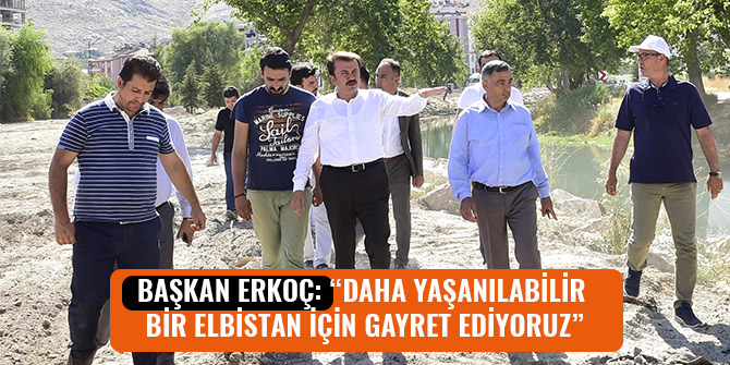 BAŞKAN ERKOÇ: “DAHA YAŞANILABİLİR BİR ELBİSTAN İÇİN GAYRET EDİYORUZ”