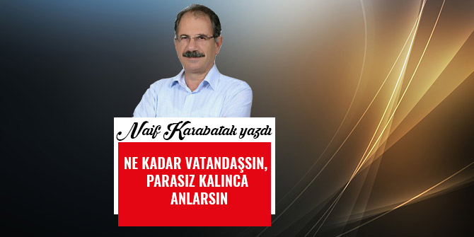 NE KADAR VATANDAŞSIN, PARASIZ KALINCA ANLARSIN