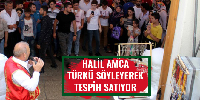HALİL AMCA TÜRKÜ SÖYLEYEREK TESPİH SATIYOR