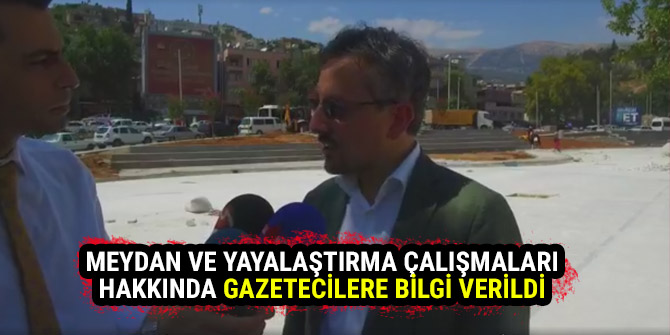 MEYDAN VE YAYALAŞTIRMA ÇALIŞMALARI HAKKINDA GAZETECİLERE BİLGİ VERİLDİ