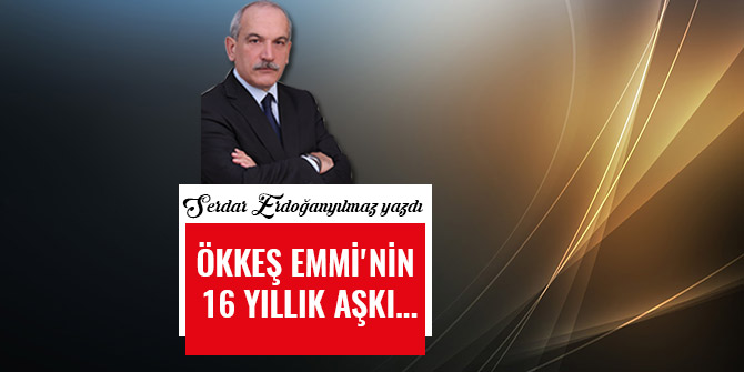 ÖKKEŞ EMMİ'NİN 16 YILLIK AŞKI...
