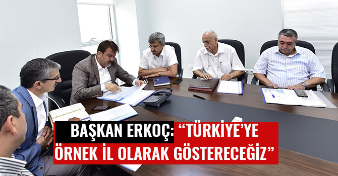 BAŞKAN ERKOÇ: “TÜRKİYE’YE ÖRNEK İL OLARAK GÖSTERECEĞİZ”