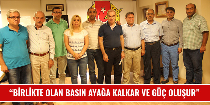 “BİRLİKTE OLAN BASIN AYAĞA KALKAR VE GÜÇ OLUŞUR”