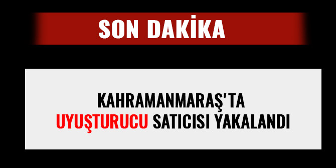 KAHRAMANMARAŞ'TA UYUŞTURUCU SATICISI YAKALANDI