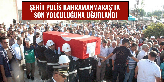 ŞEHİT POLİS KAHRAMANMARAŞ’TA SON YOLCULUĞUNA UĞURLANDI