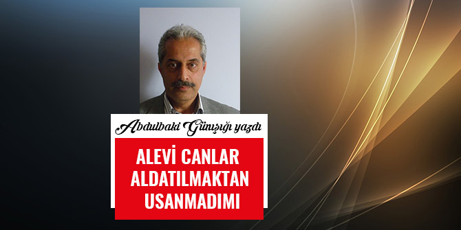 ALEVİ  CANLAR  ALDATILMAKTAN  USANMADIMI