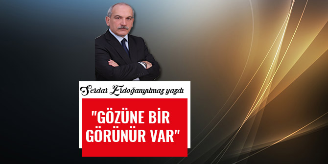 "GÖZÜNE BİR GÖRÜNÜR VAR"