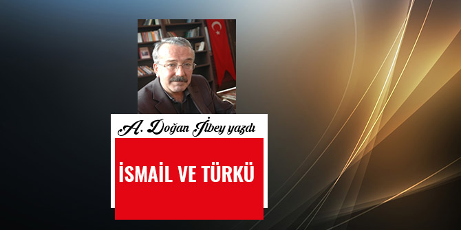 İSMAİL VE TÜRKÜ