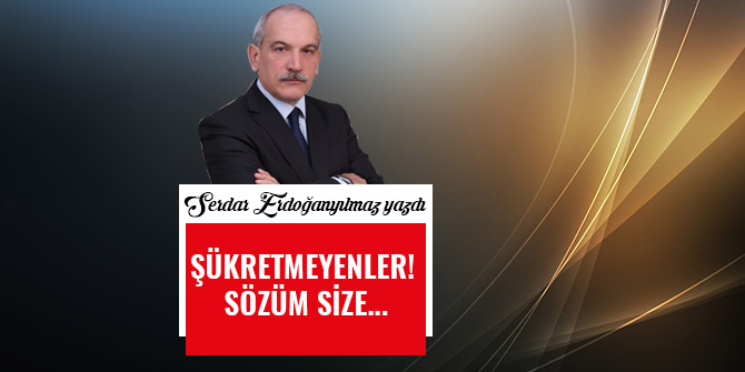 ŞÜKRETMEYENLER! SÖZÜM SİZE...
