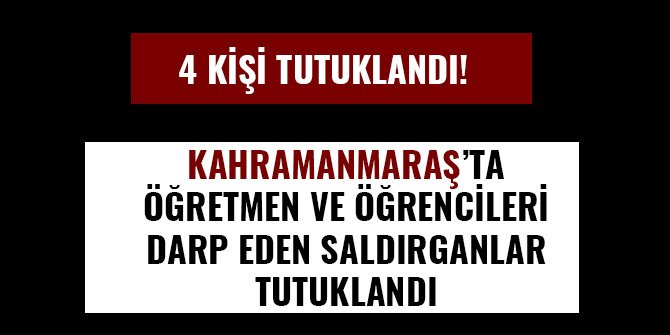 ÖĞRETMEN VE ÖĞRENCİLERİ DARP EDEN SALDIRGANLAR TUTUKLANDI