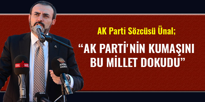 AK PARTİ GENEL BAŞKAN YARDIMCISI ÜNAL: AK PARTİ'NİN KUMAŞINI BU MİLLET DOKUDU