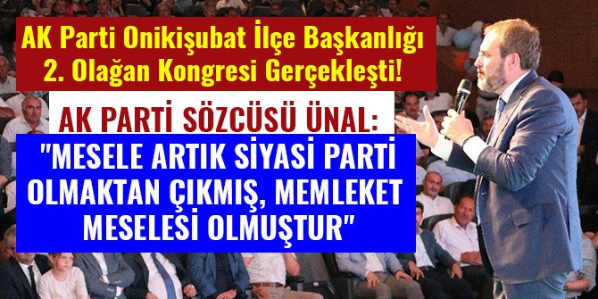 AK PARTİ SÖZCÜSÜ ÜNAL: "MESELE ARTIK SİYASİ PARTİ OLMAKTAN ÇIKMIŞ, MEMLEKET MESELESİ OLMUŞTUR"