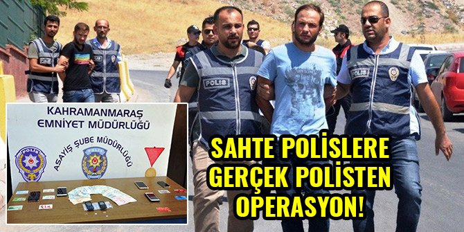 SAHTE POLİSLERE GERÇEK POLİSTEN OPERASYON