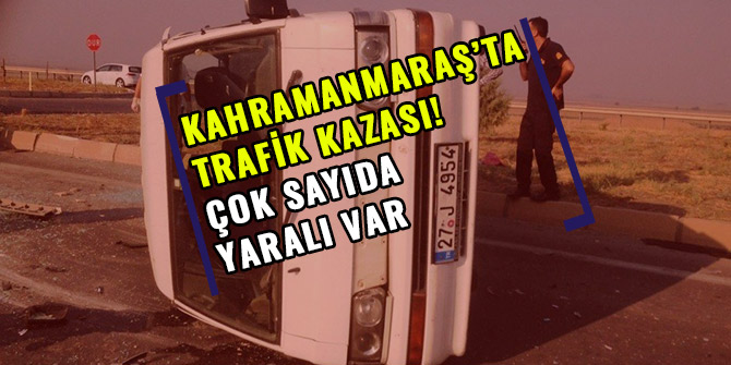 KAHRAMANMARAŞ’TA TRAFİK KAZASI: ÇOK SAYIDA YARALI VAR