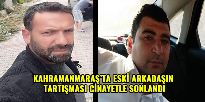 KAHRAMANMARAŞ’TA İKİ ESKİ ARKADAŞIN TARTIŞMASI KANLI BİTTİ