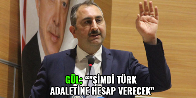 GÜL: "ŞİMDİ TÜRK ADALETİNE HESAP VERECEK"