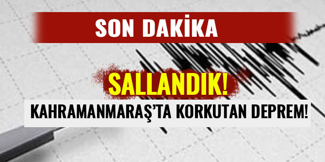 KAHRAMANMARAŞ’TA KORKUTAN DEPREM!
