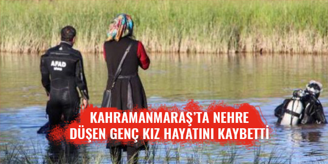 KAHRAMANMARAŞ’TA NEHRE DÜŞEN KİŞİ HAYATINI KAYBETTİ