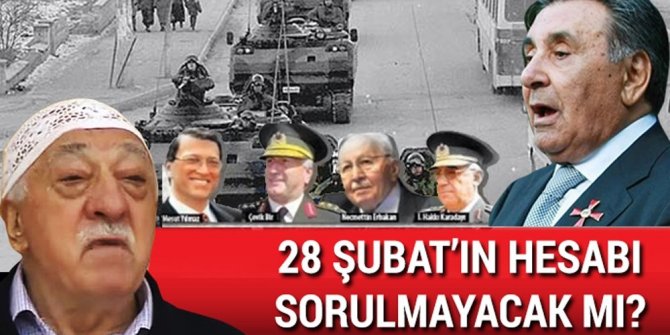 "28 ŞUBAT’IN HESABI SORULMAYACAK MI?"