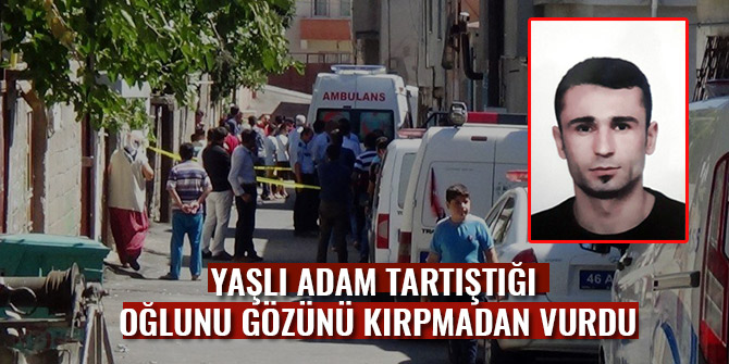 YAŞLI ADAM TARTIŞTIĞI OĞLUNU GÖZÜNÜ KIRPMADAN VURDU