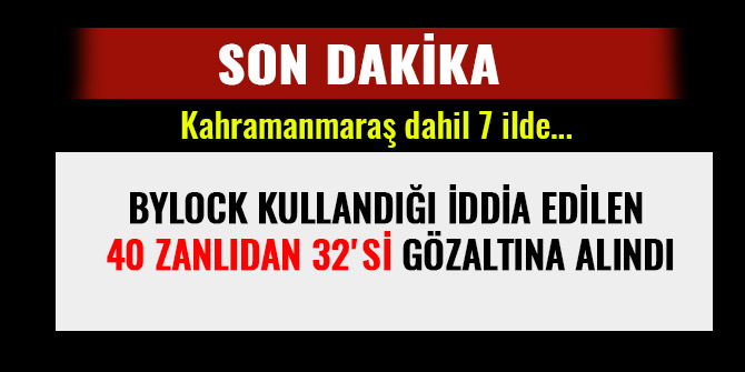 BYLOCK KULLANDIĞI İDDİA EDİLEN 40 ZANLIDAN 32'Sİ GÖZALTINA ALINDI
