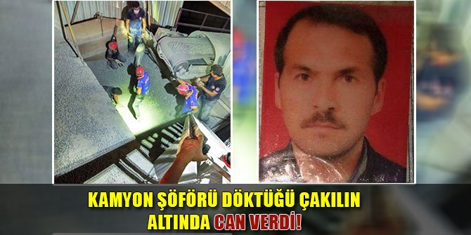 KAMYON ŞÖFÖRÜ DÖKTÜĞÜ ÇAKILIN ALTINDA CAN VERDİ