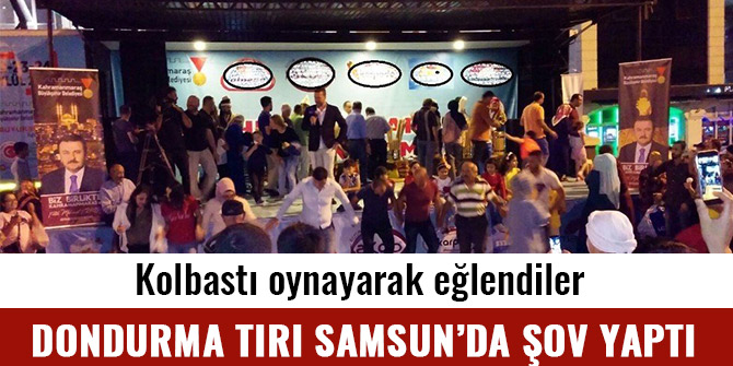 DONDURMA TIRI SAMSUN’DA  ŞOV YAPTI