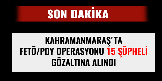 KAHRAMANMARAŞ'TA FETÖ/PDY OPERASYONU: 15 GÖZALTI VAR