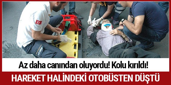 HAREKET HALİNDEKİ OTOBÜSTEN DÜŞTÜ