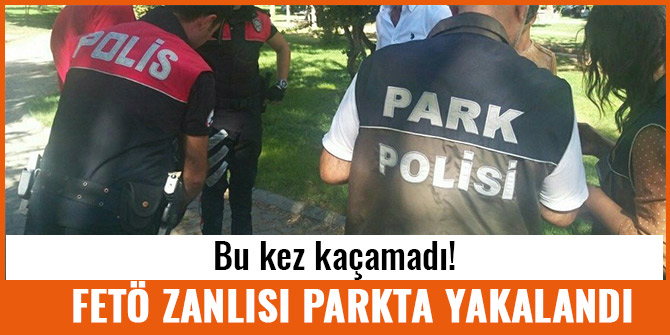 FETÖ ZANLISI PARKTA YAKALANDI
