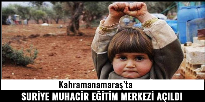 KAHRAMANMARAŞ'TA SURİYE MUHACİR EĞİTİM MERKEZİ AÇILDI