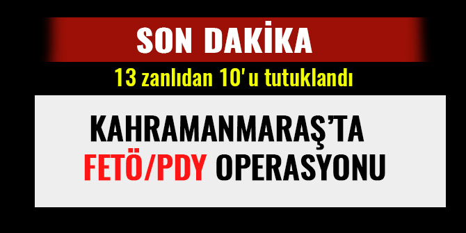 KAHRAMANMARAŞ’TA  FETÖ OPERASYONU