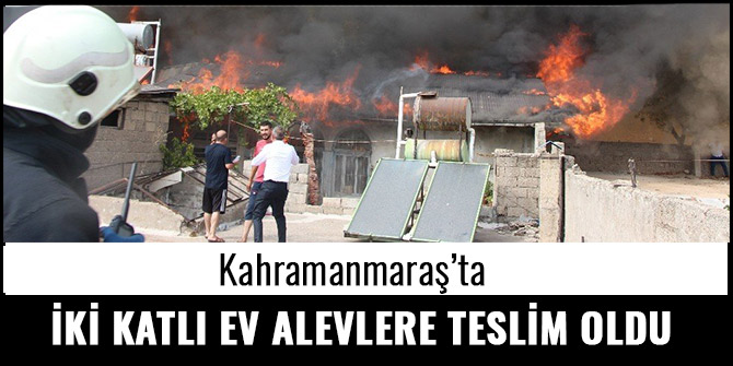 KAHRAMANMARAŞ'TA İKİ KATLI EV ALEVLERE TESLİM OLDU