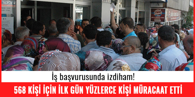 568 KİŞİ İÇİN İLK GÜN YÜZLERCE KİŞİ MÜRACAAT ETTİ