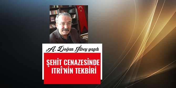 ŞEHİT CENAZESİNDE ITRÎ’NİN TEKBİRİ