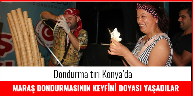 KONYALILAR MARAŞ DONDURMASININ KEYFİNİ DOYASI YAŞADI
