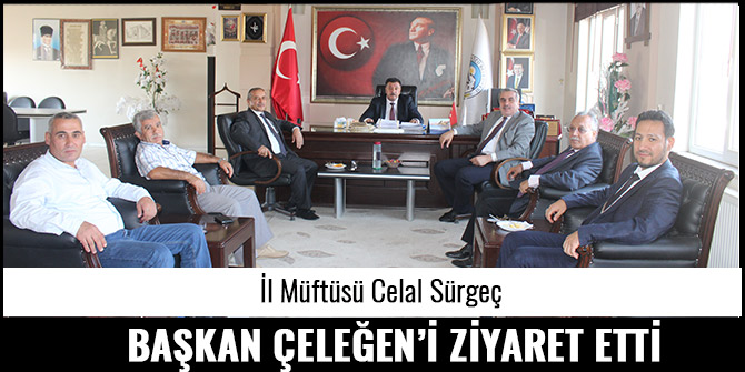 İL MÜFTÜSÜ CELAL SÜRGEÇ, BAŞKAN ÇELEĞEN’İ ZİYARET ETTİ