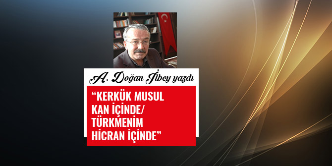 “KERKÜK MUSUL KAN İÇİNDE/ TÜRKMENİM HİCRAN İÇİNDE”